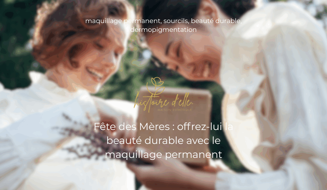 Fête des Mères : offrez-lui la beauté durable avec le maquillage permanent